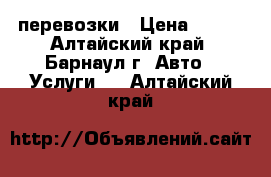 перевозки › Цена ­ 150 - Алтайский край, Барнаул г. Авто » Услуги   . Алтайский край